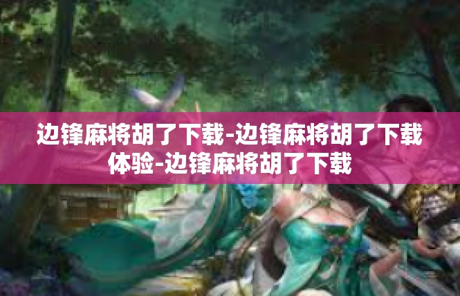 边锋麻将胡了下载-边锋麻将胡了下载体验-边锋麻将胡了下载