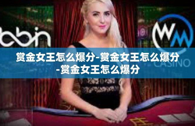 赏金女王怎么爆分-赏金女王怎么爆分-赏金女王怎么爆分