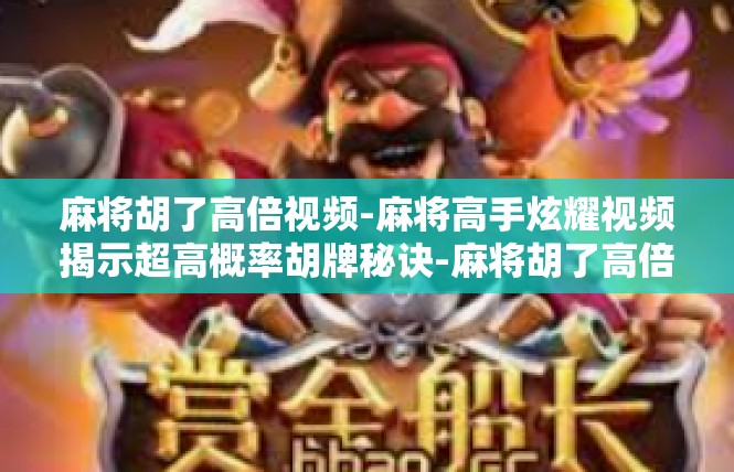 麻将胡了高倍视频-麻将高手炫耀视频揭示超高概率胡牌秘诀-麻将胡了高倍视频