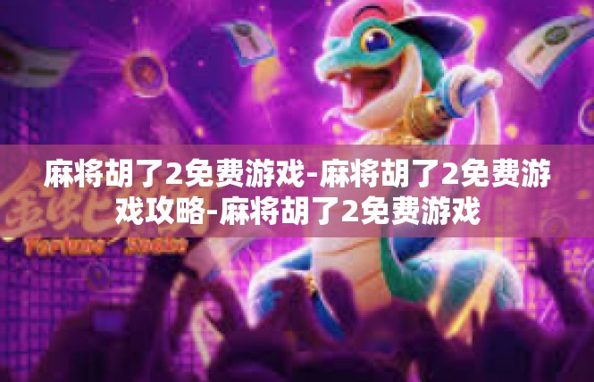 麻将胡了2免费游戏-麻将胡了2免费游戏攻略-麻将胡了2免费游戏