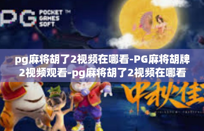 pg麻将胡了2视频在哪看-PG麻将胡牌2视频观看-pg麻将胡了2视频在哪看