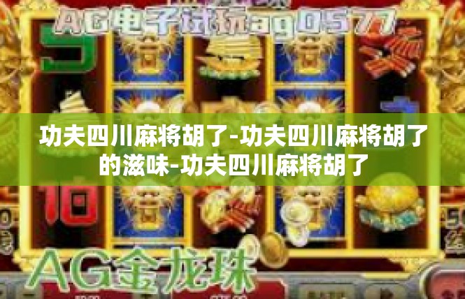 功夫四川麻将胡了-功夫四川麻将胡了的滋味-功夫四川麻将胡了