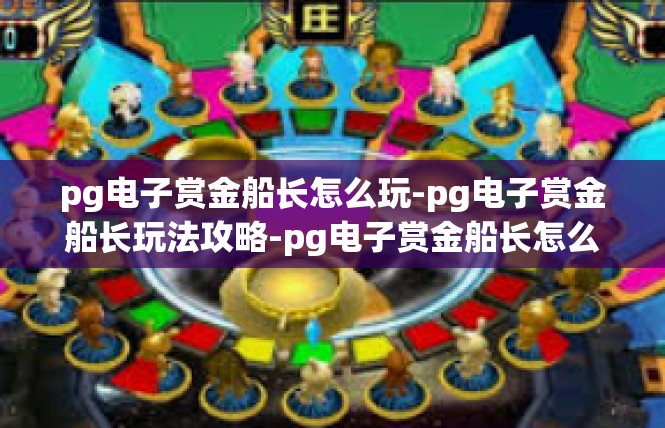 pg电子赏金船长怎么玩-pg电子赏金船长玩法攻略-pg电子赏金船长怎么玩