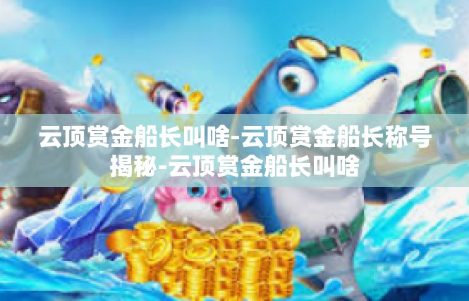云顶赏金船长叫啥-云顶赏金船长称号揭秘-云顶赏金船长叫啥