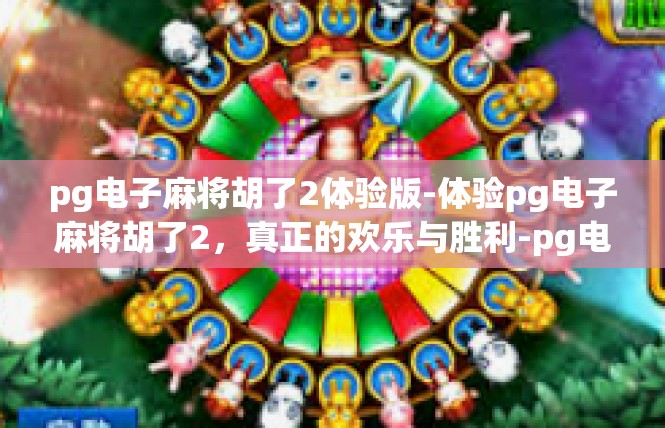 pg电子麻将胡了2体验版-体验pg电子麻将胡了2，真正的欢乐与胜利-pg电子麻将胡了2体验版