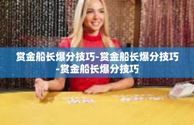 赏金船长爆分技巧-赏金船长爆分技巧-赏金船长爆分技巧