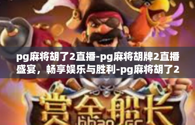 pg麻将胡了2直播-pg麻将胡牌2直播盛宴，畅享娱乐与胜利-pg麻将胡了2直播