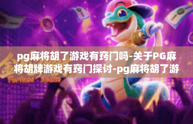 pg麻将胡了游戏有窍门吗-关于PG麻将胡牌游戏有窍门探讨-pg麻将胡了游戏有窍门吗
