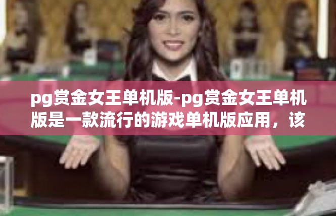pg赏金女王单机版-pg赏金女王单机版是一款流行的游戏单机版应用，该版本可以让你无需联网就可以享受这款游戏的乐趣。pg赏金女王单机版