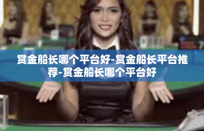 赏金船长哪个平台好-赏金船长平台推荐-赏金船长哪个平台好