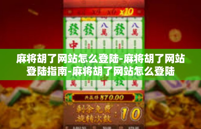 麻将胡了网站怎么登陆-麻将胡了网站登陆指南-麻将胡了网站怎么登陆