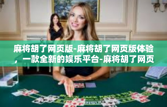 麻将胡了网页版-麻将胡了网页版体验，一款全新的娱乐平台-麻将胡了网页版