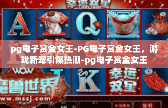 pg电子赏金女王-PG电子赏金女王，游戏新宠引爆热潮-pg电子赏金女王