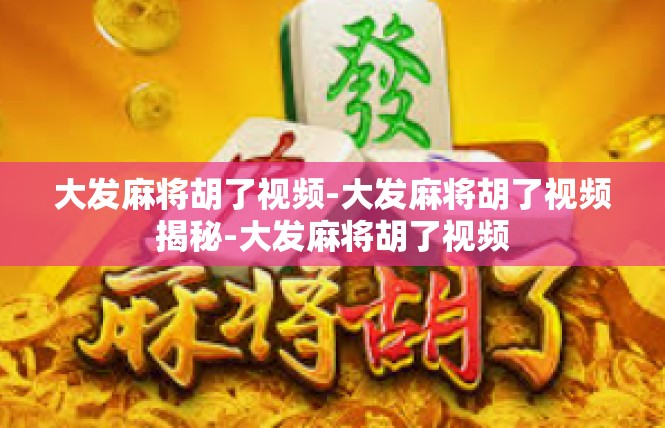 大发麻将胡了视频-大发麻将胡了视频揭秘-大发麻将胡了视频