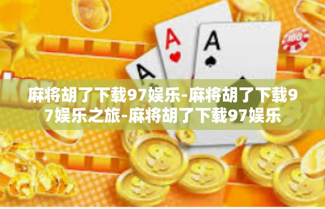 麻将胡了下载97娱乐-麻将胡了下载97娱乐之旅-麻将胡了下载97娱乐