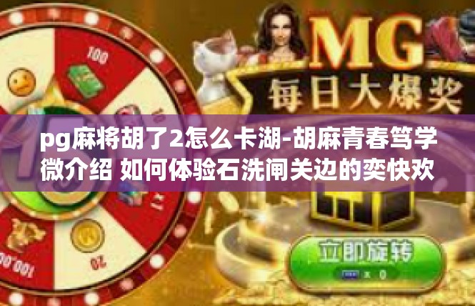 pg麻将胡了2怎么卡湖-胡麻青春笃学微介绍 如何体验石洗闸关边的奕快欢乐嘉奖盛典-pg麻将胡了2怎么卡湖