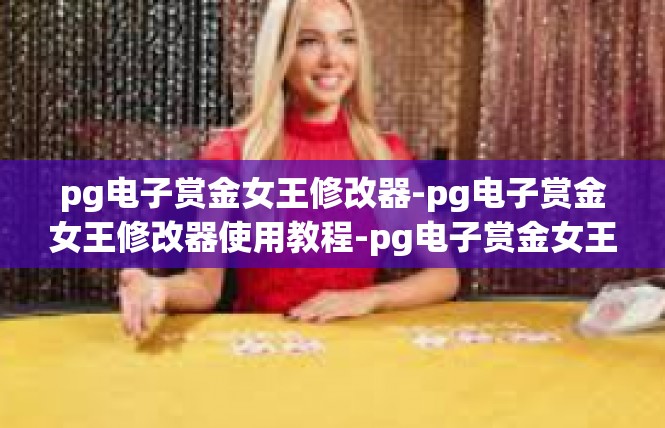 pg电子赏金女王修改器-pg电子赏金女王修改器使用教程-pg电子赏金女王修改器