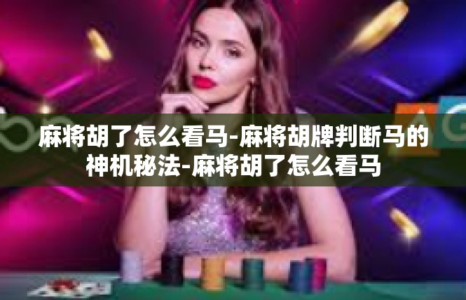 麻将胡了怎么看马-麻将胡牌判断马的神机秘法-麻将胡了怎么看马