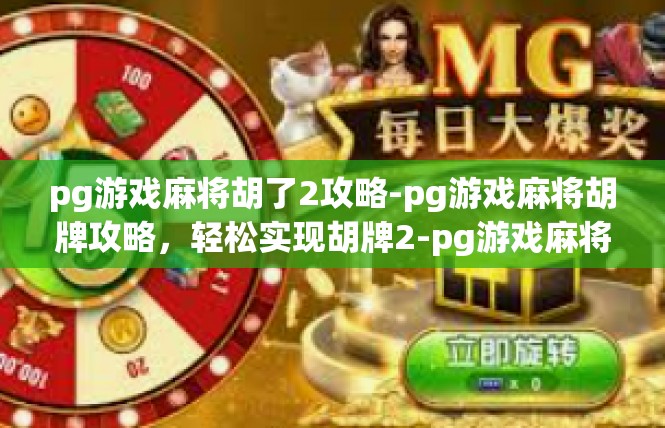 pg游戏麻将胡了2攻略-pg游戏麻将胡牌攻略，轻松实现胡牌2-pg游戏麻将胡了2攻略