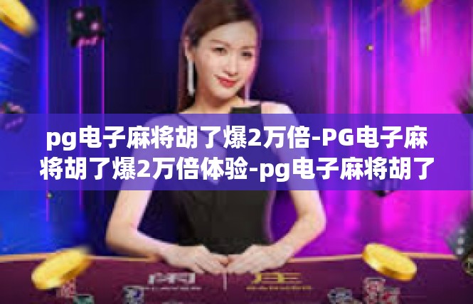pg电子麻将胡了爆2万倍-PG电子麻将胡了爆2万倍体验-pg电子麻将胡了爆2万倍