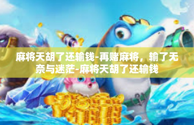 麻将天胡了还输钱-再赌麻将，输了无奈与迷茫-麻将天胡了还输钱