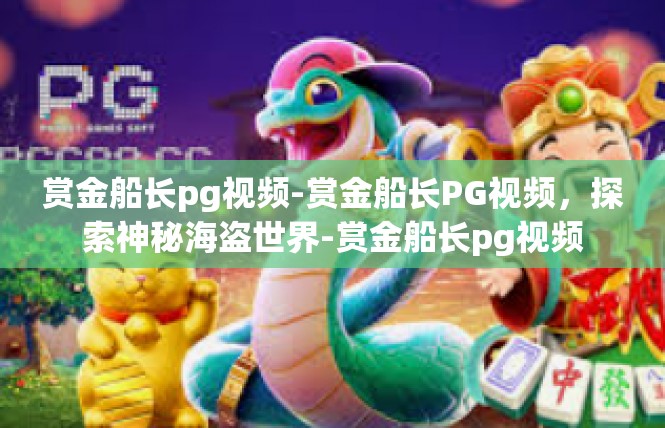 赏金船长pg视频-赏金船长PG视频，探索神秘海盗世界-赏金船长pg视频