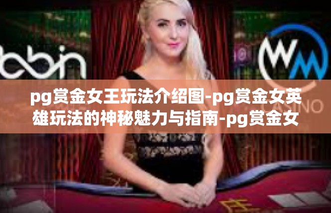 pg赏金女王玩法介绍图-pg赏金女英雄玩法的神秘魅力与指南-pg赏金女王玩法介绍图