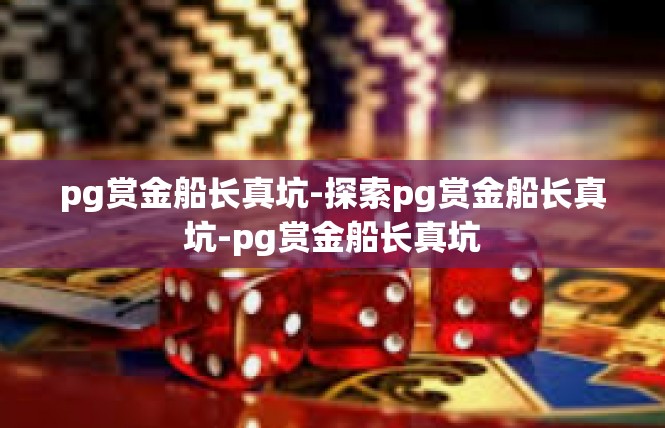 pg赏金船长真坑-探索pg赏金船长真坑-pg赏金船长真坑