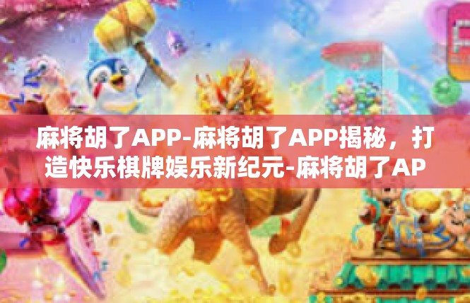 麻将胡了APP-麻将胡了APP揭秘，打造快乐棋牌娱乐新纪元-麻将胡了APP