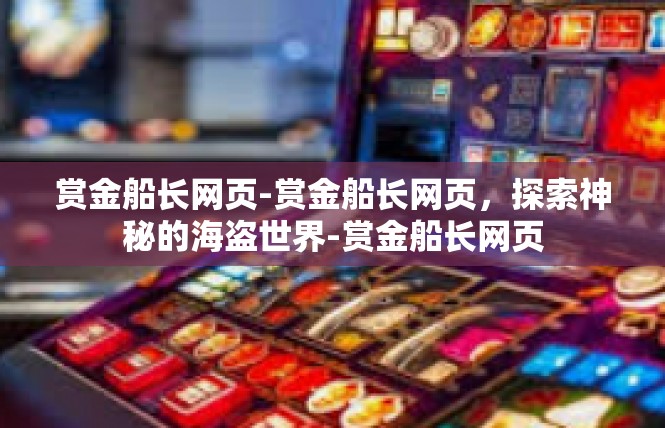 赏金船长网页-赏金船长网页，探索神秘的海盗世界-赏金船长网页