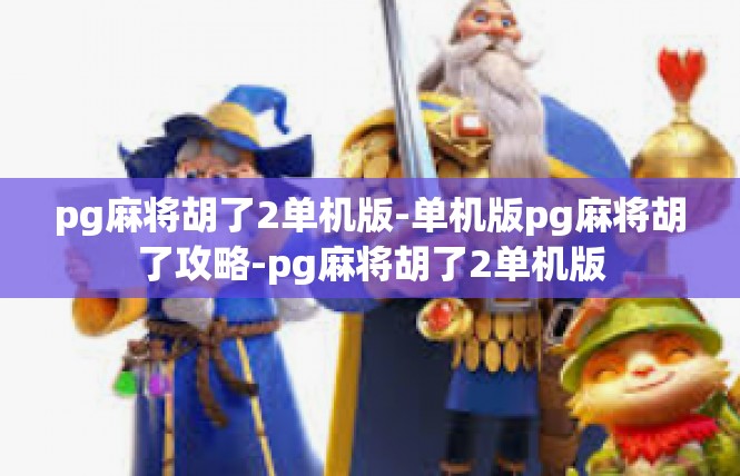 pg麻将胡了2单机版-单机版pg麻将胡了攻略-pg麻将胡了2单机版