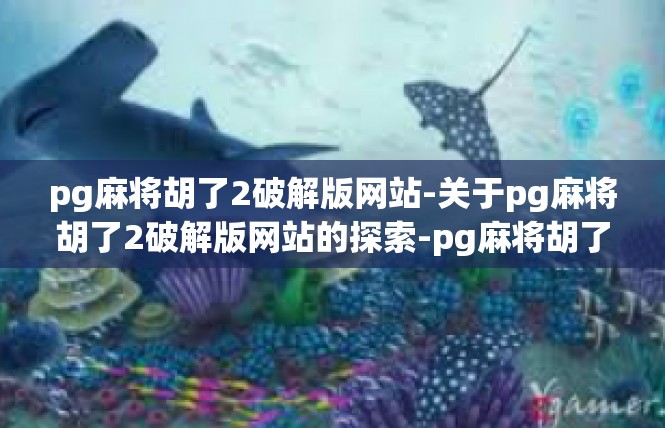 pg麻将胡了2破解版网站-关于pg麻将胡了2破解版网站的探索-pg麻将胡了2破解版网站