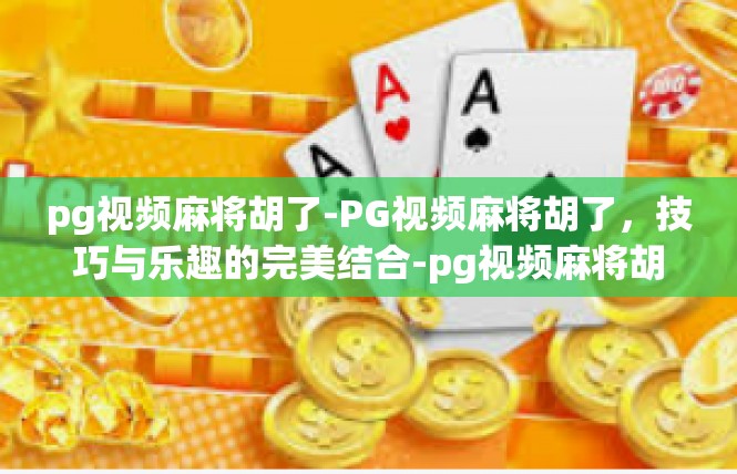 pg视频麻将胡了-PG视频麻将胡了，技巧与乐趣的完美结合-pg视频麻将胡了
