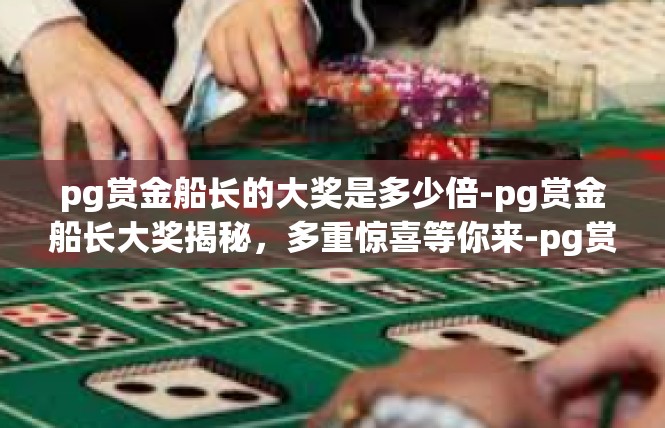 pg赏金船长的大奖是多少倍-pg赏金船长大奖揭秘，多重惊喜等你来-pg赏金船长的大奖是多少倍