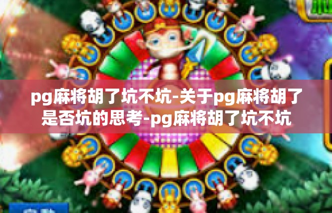 pg麻将胡了坑不坑-关于pg麻将胡了是否坑的思考-pg麻将胡了坑不坑