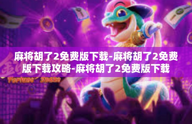 麻将胡了2免费版下载-麻将胡了2免费版下载攻略-麻将胡了2免费版下载
