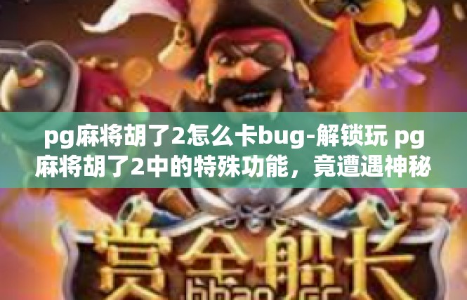 pg麻将胡了2怎么卡bug-解锁玩 pg麻将胡了2中的特殊功能，竟遭遇神秘BUG攻略！pg麻将胡了2怎么卡bug