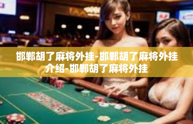 邯郸胡了麻将外挂-邯郸胡了麻将外挂介绍-邯郸胡了麻将外挂