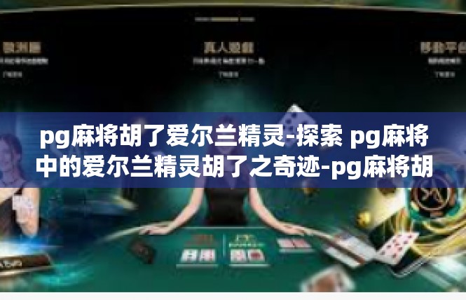 pg麻将胡了爱尔兰精灵-探索 pg麻将中的爱尔兰精灵胡了之奇迹-pg麻将胡了爱尔兰精灵