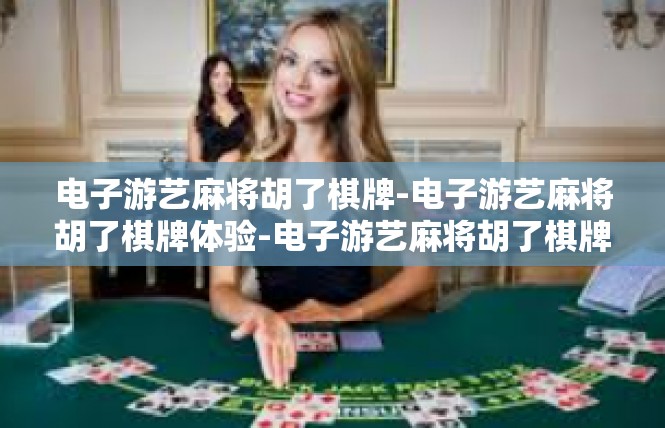 电子游艺麻将胡了棋牌-电子游艺麻将胡了棋牌体验-电子游艺麻将胡了棋牌
