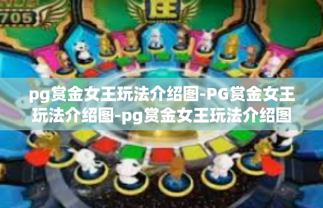 pg赏金女王玩法介绍图-PG赏金女王玩法介绍图-pg赏金女王玩法介绍图