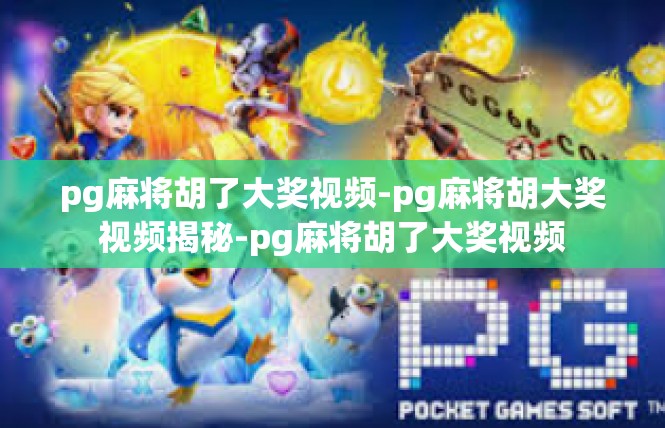 pg麻将胡了大奖视频-pg麻将胡大奖视频揭秘-pg麻将胡了大奖视频