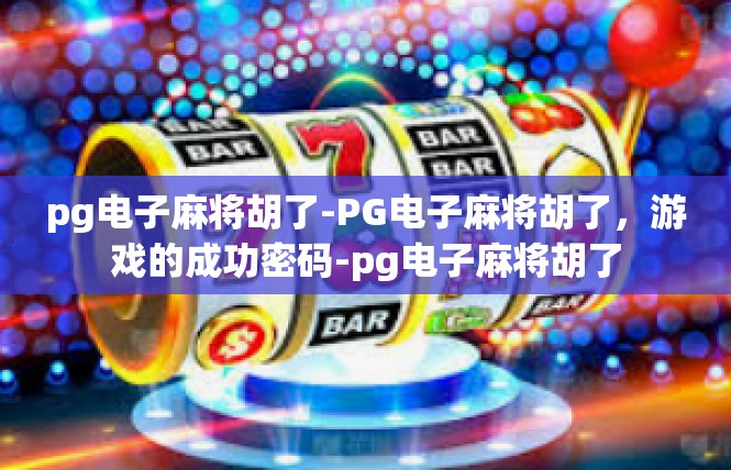 pg电子麻将胡了-PG电子麻将胡了，游戏的成功密码-pg电子麻将胡了