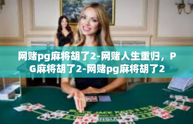 网赌pg麻将胡了2-网赌人生重归，PG麻将胡了2-网赌pg麻将胡了2