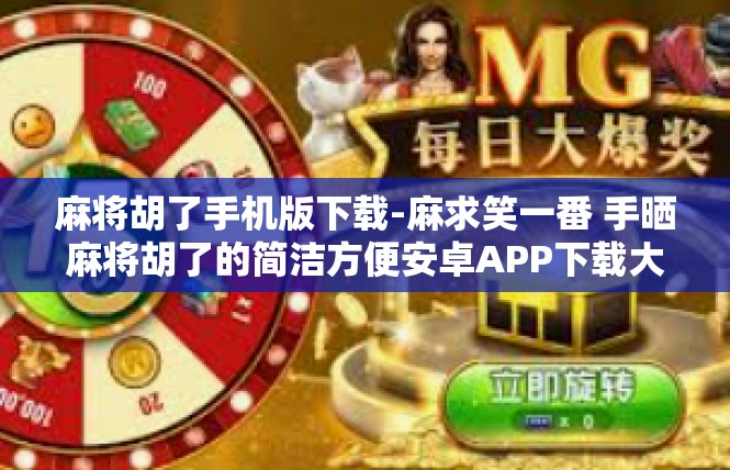 麻将胡了手机版下载-麻求笑一番 手晒麻将胡了的简洁方便安卓APP下载大文-麻将胡了手机版下载
