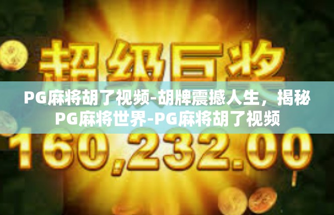 PG麻将胡了视频-胡牌震撼人生，揭秘PG麻将世界-PG麻将胡了视频