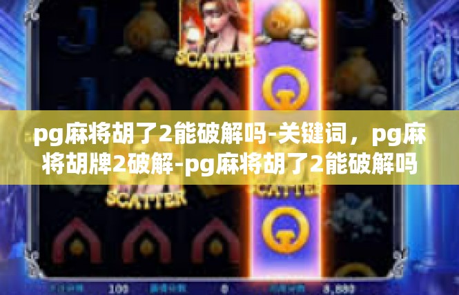 pg麻将胡了2能破解吗-关键词，pg麻将胡牌2破解-pg麻将胡了2能破解吗