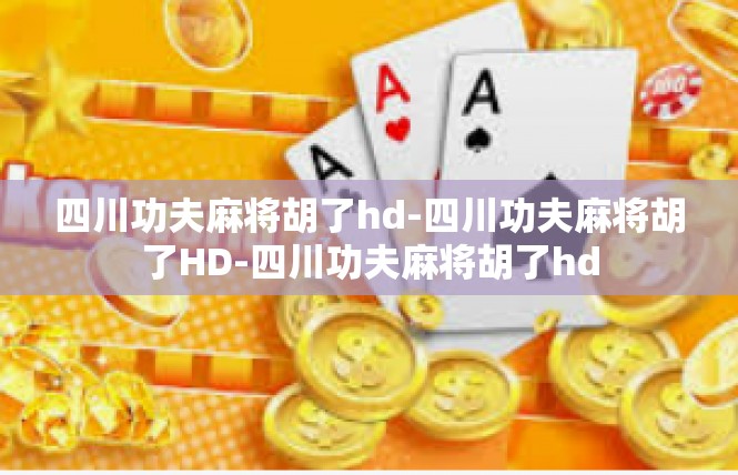 四川功夫麻将胡了hd-四川功夫麻将胡了HD-四川功夫麻将胡了hd
