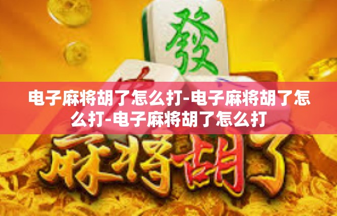 电子麻将胡了怎么打-电子麻将胡了怎么打-电子麻将胡了怎么打