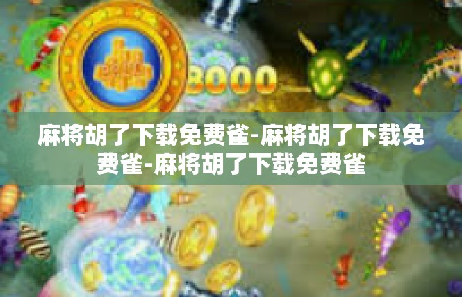 麻将胡了下载免费雀-麻将胡了下载免费雀-麻将胡了下载免费雀